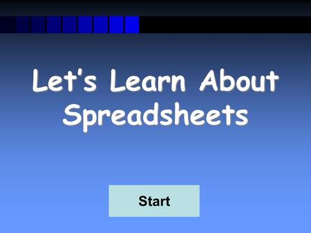 Let’s Learn About Spreadsheets Start What is a Spreadsheet? A spreadsheet is used for storing information and data. Calculations can be performed on.