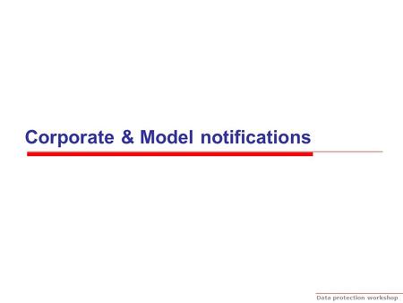 Data protection workshop Corporate & Model notifications.