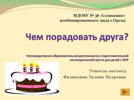 МДОБУ № 38 «Солнышко» комбинированного вида г.Орска Учитель-логопед Филипенко Галина Петровна.