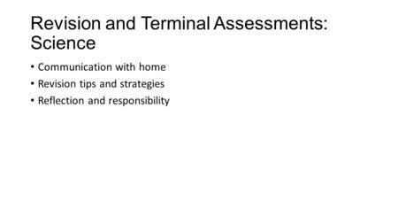 Revision and Terminal Assessments: Science Communication with home Revision tips and strategies Reflection and responsibility.