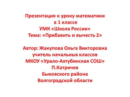 Презентация к уроку математики в 1 классе УМК «Школа России» Тема: «Прибавить и вычесть 2» Автор: Жакупова Ольга Викторовна учитель начальных классов МКОУ.