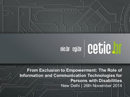 From Exclusion to Empowerment: The Role of Information and Communication Technologies for Persons with Disabilities New Delhi | 26th November 2014.