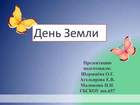 Презентацию подготовили: Шершнёва О.Г. Агельярова Е.В. Малюкова Н.Н. ГБСКОУ шк.657 День Земли.