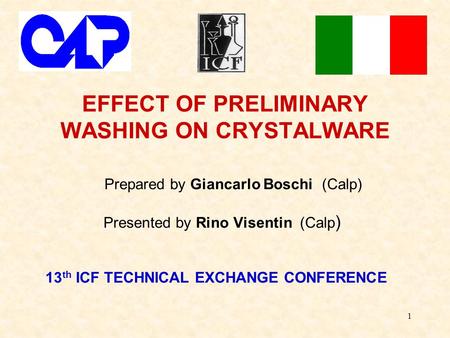 1 EFFECT OF PRELIMINARY WASHING ON CRYSTALWARE Prepared by Giancarlo Boschi (Calp) Presented by Rino Visentin (Calp ) 13 th ICF TECHNICAL EXCHANGE CONFERENCE.