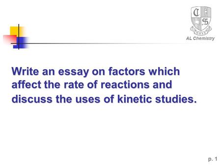 AL Chemistry Write an essay on factors which affect the rate of reactions and discuss the uses of kinetic studies. p. 1.