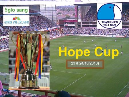 Hope Cup 23 & 24/10/2010). Purposes  Bring equal opportunity for disadvantaged children.  Help these children to play football to improve health and.