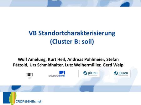 VB Standortcharakterisierung (Cluster B: soil) Wulf Amelung, Kurt Heil, Andreas Pohlmeier, Stefan Pätzold, Urs Schmidhalter, Lutz Weihermüller, Gerd Welp.