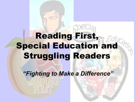 1 Reading First, Special Education and Struggling Readers “Fighting to Make a Difference”