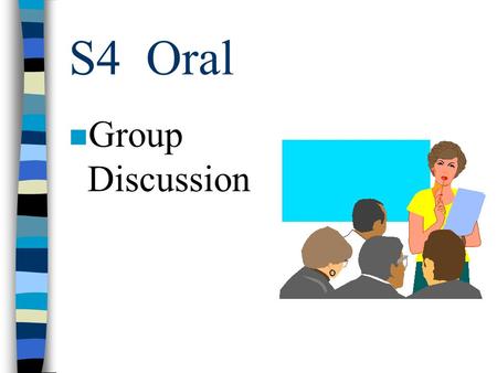 S4 Oral n Group Discussion Focus: n Understanding the situation ( 情況 ) n Generating ( 產生 ) ideas ( 主意 ) n Starting the discussion n Introducing your.