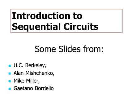 Some Slides from: U.C. Berkeley, U.C. Berkeley, Alan Mishchenko, Alan Mishchenko, Mike Miller, Mike Miller, Gaetano Borriello Gaetano Borriello Introduction.