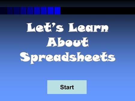 Let’s Learn About Spreadsheets Start What is a Spreadsheet? A spreadsheet is used for storing information and data. Calculations can be performed on.