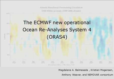 Slide 1 The ECMWF new operational Ocean Re-Analyses System 4 (ORAS4) Magdalena A. Balmaseda, Kristian Mogensen, Anthony Weaver, and NEMOVAR consortium.