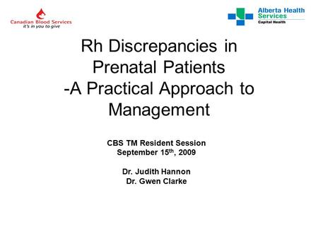 Rh Discrepancies in Prenatal Patients -A Practical Approach to Management CBS TM Resident Session September 15 th, 2009 Dr. Judith Hannon Dr. Gwen Clarke.