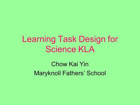 Learning Task Design for Science KLA Chow Kai Yin Maryknoll Fathers’ School.