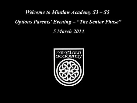 Welcome to Mintlaw Academy S3 – S5 Options Parents’ Evening – “The Senior Phase” 5 March 2014.