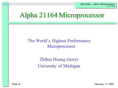 Slide #1February 11, 1997 EECS 598 ---- Alpha Microprocessor Jerry Huang Alpha 21164 Microprocessor The World’s Highest Performance Microprocessor Zhihui.