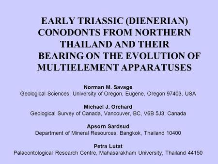 EARLY TRIASSIC (DIENERIAN) CONODONTS FROM NORTHERN THAILAND AND THEIR BEARING ON THE EVOLUTION OF MULTIELEMENT APPARATUSES Norman M. Savage Geological.