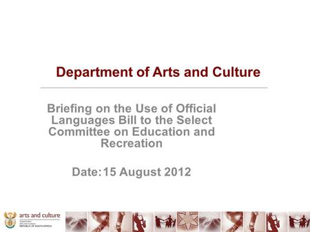 Department of Arts and Culture Briefing on the Use of Official Languages Bill to the Select Committee on Education and Recreation Date:15 August 2012.