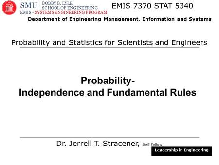 1 Probability- Independence and Fundamental Rules Dr. Jerrell T. Stracener, SAE Fellow EMIS 7370 STAT 5340 Probability and Statistics for Scientists and.