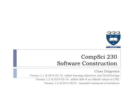 Class Diagrams Version 1.1 of 2014-03-12: added learning objectives and DuckTestApp Version 1.2 of 2014-03-14: added slide 6 on default values in UML Version.