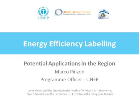 Joint Meeting of the OzonAction Networks of Mexico, Central America, South America and the Caribbean | 1-4 October 2013 | Kingston, Jamaica Energy Efficiency.