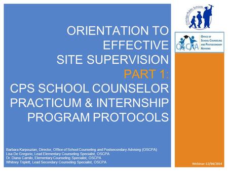 ORIENTATION TO EFFECTIVE SITE SUPERVISION PART 1: CPS SCHOOL COUNSELOR PRACTICUM & INTERNSHIP PROGRAM PROTOCOLS Barbara Karpouzian, Director, Office of.