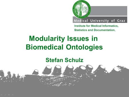 Stefan Schulz Modularity Issues in Biomedical Ontologies Institute for Medical Informatics, Statistics and Documentation,