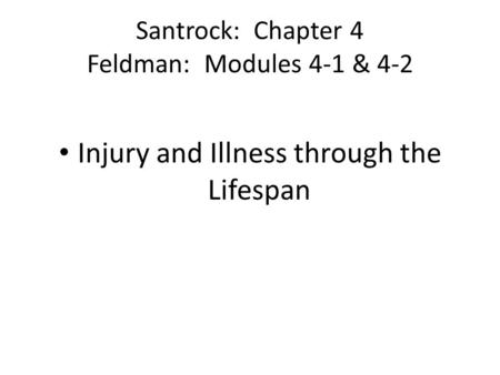 Santrock: Chapter 4 Feldman: Modules 4-1 & 4-2 Injury and Illness through the Lifespan.