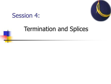 Session 4: Termination and Splices. 2 FO Connectors Specifications Specifications Loss Repeatability Environment (temp, humidity, vibration, etc.) Reliability.