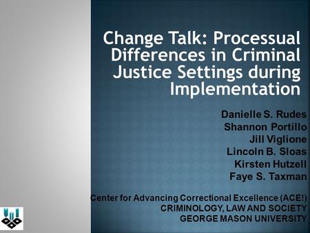 Change Talk: Processual Differences in Criminal Justice Settings during Implementation Danielle S. Rudes Shannon Portillo Jill Viglione Lincoln B. Sloas.