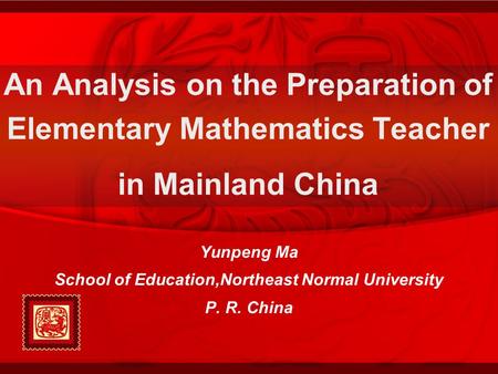 Yunpeng Ma School of Education,Northeast Normal University P. R. China An Analysis on the Preparation of Elementary Mathematics Teacher in Mainland China.