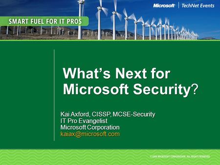 What’s Next for Microsoft Security? Kai Axford, CISSP, MCSE-Security IT Pro Evangelist Microsoft Corporation