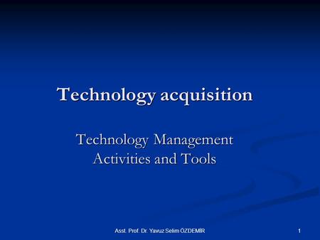 Technology acquisition Technology Management Activities and Tools Asst. Prof. Dr. Yavuz Selim ÖZDEMİR1.