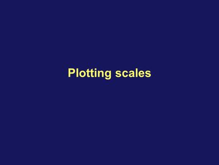 Plotting scales This concludes the discussion of this agenda topic. Please return to the Agenda and choose the next topic for study.