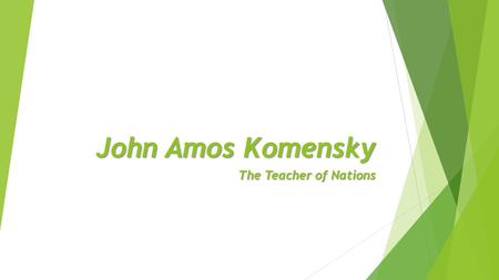 John Amos Komensky The Teacher of Nations. John Amos Komensky Born -28. March 1592 Died -15. November 1670 in Holland - the grave in Naarden.