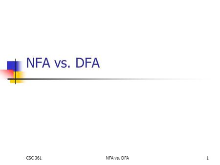 CSC 361NFA vs. DFA1. CSC 361NFA vs. DFA2 NFAs vs. DFAs NFAs can be constructed from DFAs using transitions: Called NFA- Suppose M 1 accepts L 1, M 2 accepts.