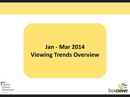 Jan - Mar 2014 Viewing Trends Overview. Irish adults aged 15+ watched TV for an average of 3 hours and 43 minutes each day in Quarter 1 2014 91% (3hrs.