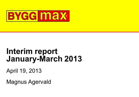 Interim report January-March 2013 April 19, 2013 Magnus Agervald.