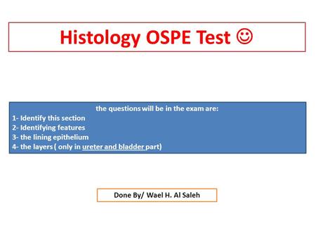 The questions will be in the exam are: 1- Identify this section 2- Identifying features 3- the lining epithelium 4- the layers ( only in ureter and bladder.