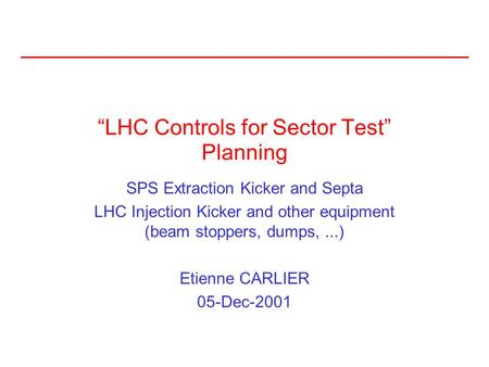 “LHC Controls for Sector Test” Planning SPS Extraction Kicker and Septa LHC Injection Kicker and other equipment (beam stoppers, dumps,...) Etienne CARLIER.