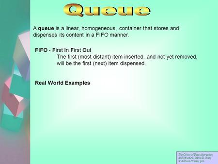 A queue is a linear, homogeneous, container that stores and dispenses its content in a FIFO manner. FIFO - First In First Out The first (most distant)