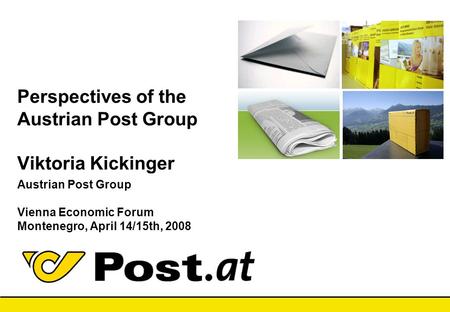 10.04.2017 21:33 Perspectives of the Austrian Post Group Viktoria Kickinger Austrian Post Group Vienna Economic Forum Montenegro, April 14/15th,