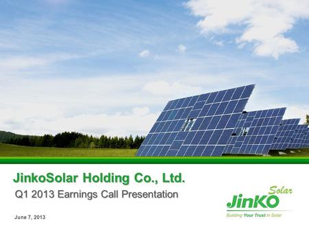 JinkoSolar Holding Co., Ltd. Q1 2013 Earnings Call Presentation June 7, 2013.