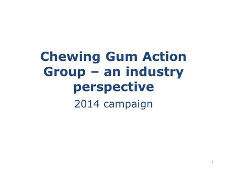 Chewing Gum Action Group – an industry perspective 2014 campaign 1.