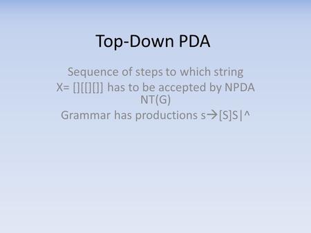 Top-Down PDA Sequence of steps to which string X= [][[][]] has to be accepted by NPDA NT(G) Grammar has productions s  [S]S|^