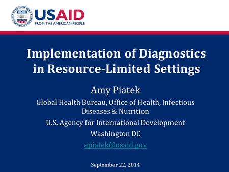 Implementation of Diagnostics in Resource-Limited Settings Amy Piatek Global Health Bureau, Office of Health, Infectious Diseases & Nutrition U.S. Agency.