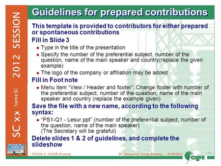 B1 Discussion Group Meeting – 31/08/2012 - 1 - Paris Palais des Congrès 2012 SESSION SC xx Name SC PS1/Q1: F. LESUR (France) Guidelines for prepared contributions.