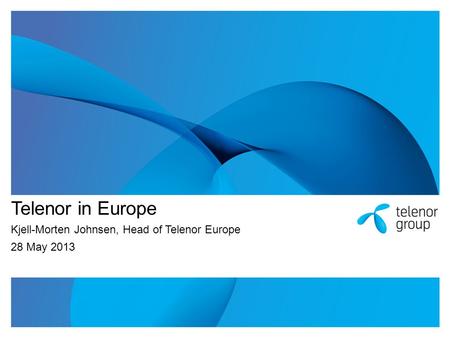 Telenor in Europe Kjell-Morten Johnsen, Head of Telenor Europe 28 May 2013.