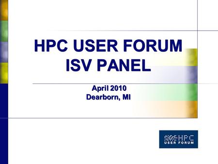 HPC USER FORUM ISV PANEL April 2010 Dearborn, MI.