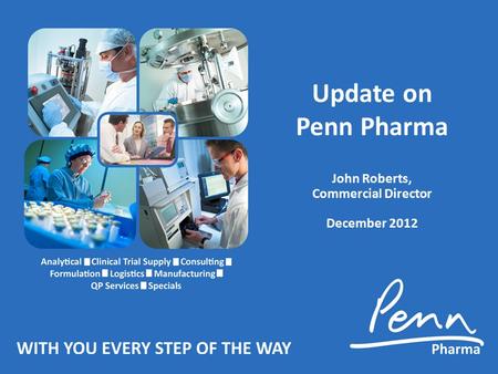 Update on Penn Pharma John Roberts, Commercial Director December 2012.